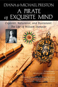 A Pirate of Exquisite Mind The Life of William Dampier: Explorer, Naturalist, and Buccaneer