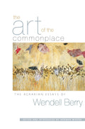 The Art of the Commonplace The Agrarian Essays of Wendell Berry