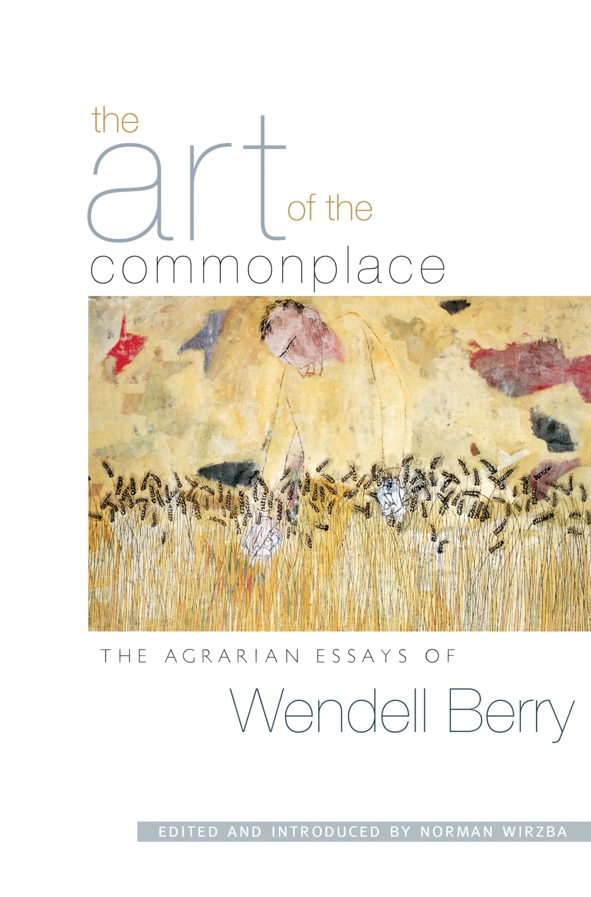 The Art of the Commonplace The Agrarian Essays of Wendell Berry
