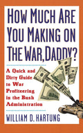 How Much Are You Making on the War, Daddy? A Quick and Dirty Guide to War Profiteering in the Bush Administration