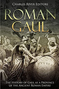Roman Gaul The History of Gaul as a Province of the Ancient Roman Empire