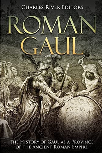 Roman Gaul The History of Gaul as a Province of the Ancient Roman Empire