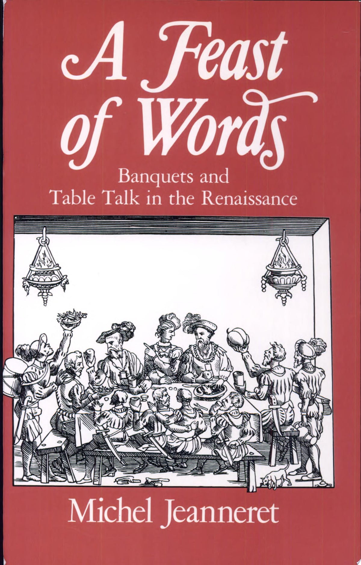 A Feast of Words Banquets and Table Talk in the Renaissance