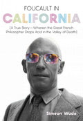 Foucault in California A True Story--wherein the Great French Philosopher Drops Acid in the Valley of Death