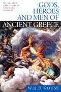 Gods, Heroes and Men of Ancient Greece Mythology's Great Tales of Valor and Romance