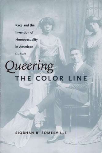 Queering the color line: race and the invention of homosexuality in American culture