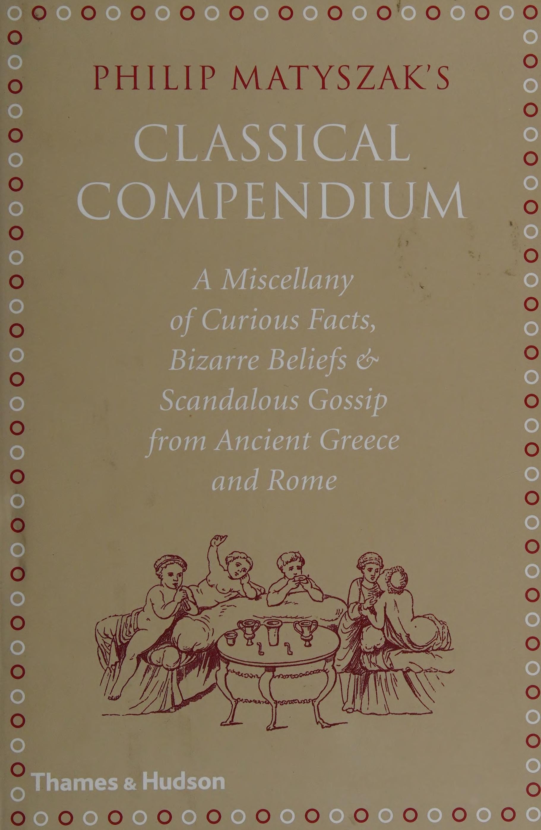 The Classical Compendium: A Miscellany of Scandalous Gossip, Bawdy Jokes, Peculiar Facts, and Bad Behavior from the Ancient Greeks and Romans