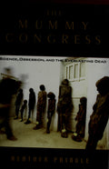 The Mummy Congress Science, Obsession, and the Everlasting Dead