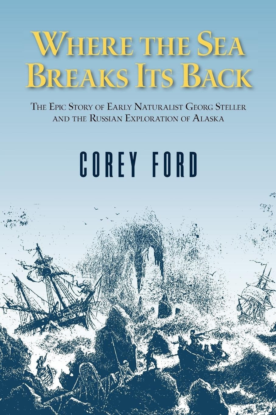 Where the Sea Breaks Its Back The Epic Story of Early Naturalist Georg Steller and the Russian Exploration of Alaska